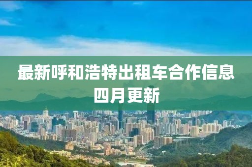 最新呼和浩特出租车合作信息四月更新