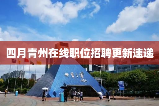 四月青州在线职位招聘更新速递