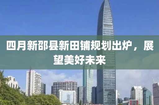 四月新邵县新田铺规划出炉，展望美好未来