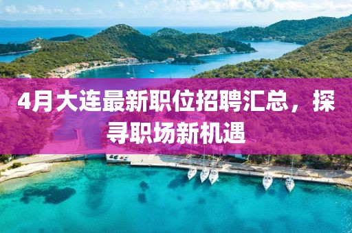 4月大连最新职位招聘汇总，探寻职场新机遇
