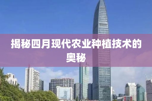 揭秘四月现代农业种植技术的奥秘