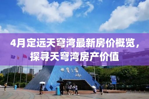 4月定远天穹湾最新房价概览，探寻天穹湾房产价值