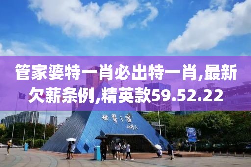 管家婆特一肖必出特一肖,最新欠薪条例,精英款59.52.22
