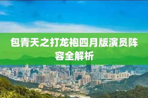 包青天之打龙袍四月版演员阵容全解析
