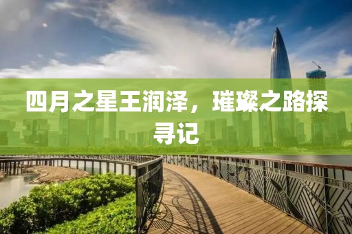 四月之星王润泽，璀璨之路探寻记
