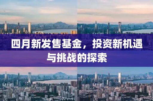 四月新发售基金，投资新机遇与挑战的探索
