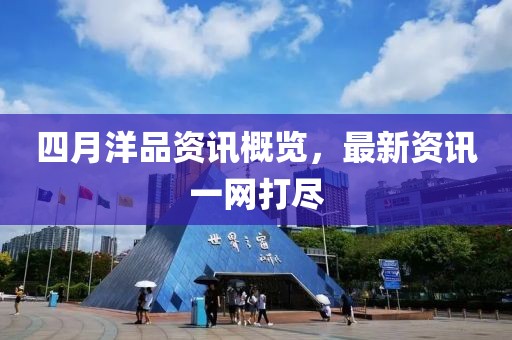 四月洋品资讯概览，最新资讯一网打尽