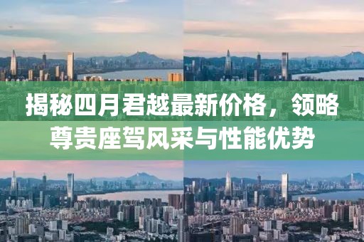 揭秘四月君越最新价格，领略尊贵座驾风采与性能优势
