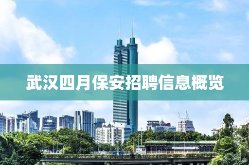 武汉四月保安招聘信息概览