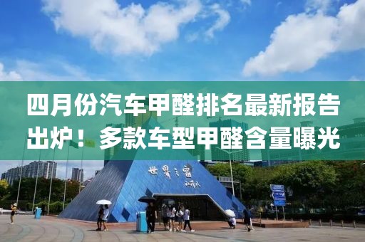 四月份汽车甲醛排名最新报告出炉！多款车型甲醛含量曝光