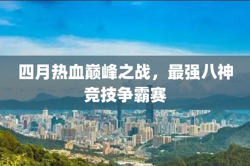 四月热血巅峰之战，最强八神竞技争霸赛