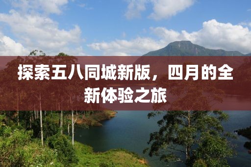 探索五八同城新版，四月的全新体验之旅