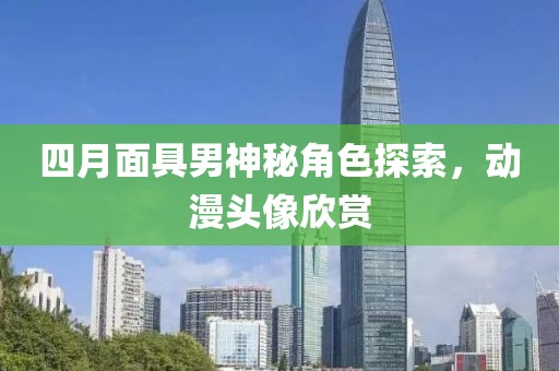 四月面具男神秘角色探索，动漫头像欣赏