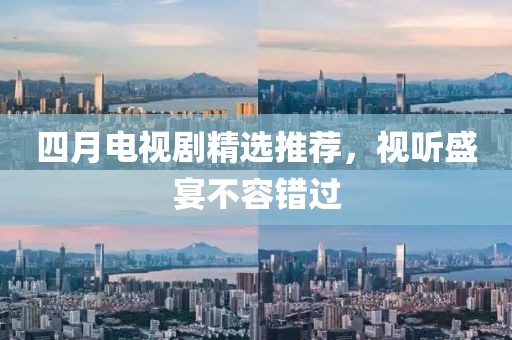 四月电视剧精选推荐，视听盛宴不容错过