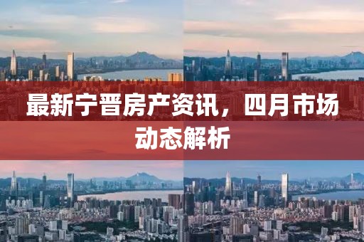 最新宁晋房产资讯，四月市场动态解析