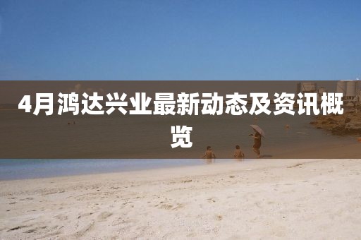 4月鸿达兴业最新动态及资讯概览