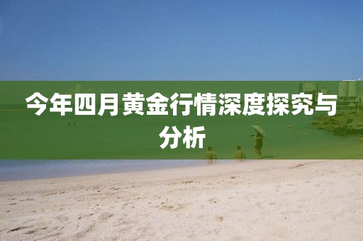 今年四月黄金行情深度探究与分析