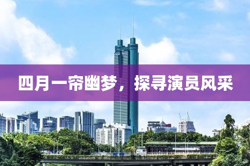 四月一帘幽梦，探寻演员风采