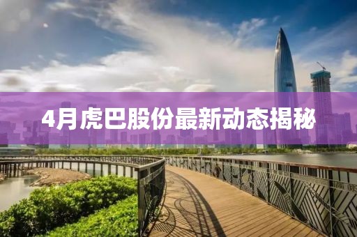 4月虎巴股份最新动态揭秘
