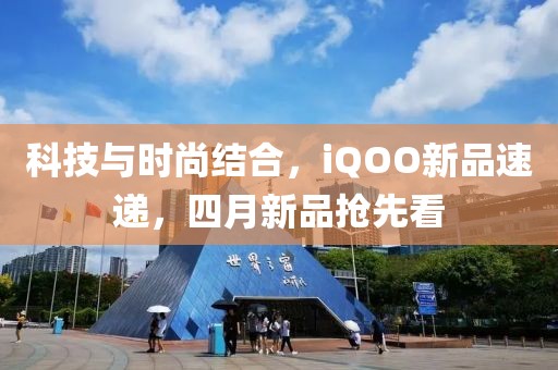 科技与时尚结合，iQOO新品速递，四月新品抢先看