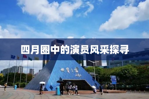 四月圈中的演员风采探寻