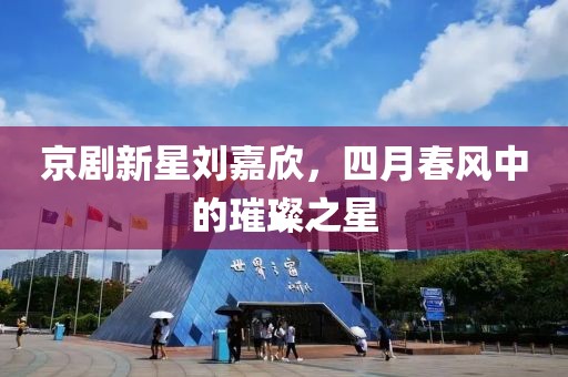 京剧新星刘嘉欣，四月春风中的璀璨之星