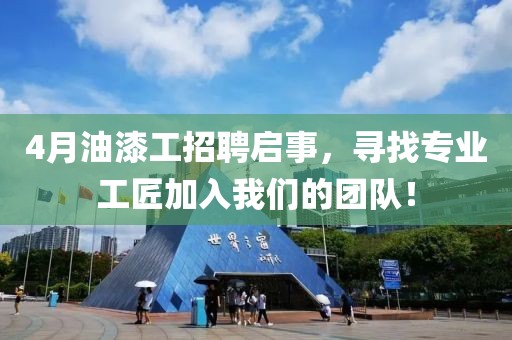 4月油漆工招聘启事，寻找专业工匠加入我们的团队！