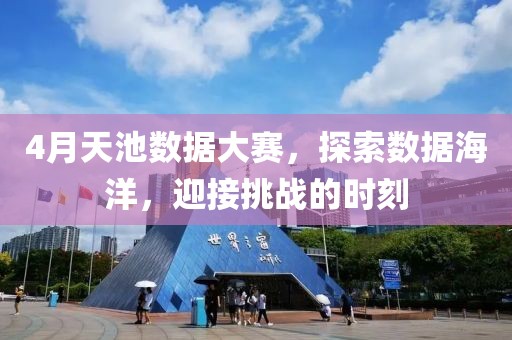 4月天池数据大赛，探索数据海洋，迎接挑战的时刻