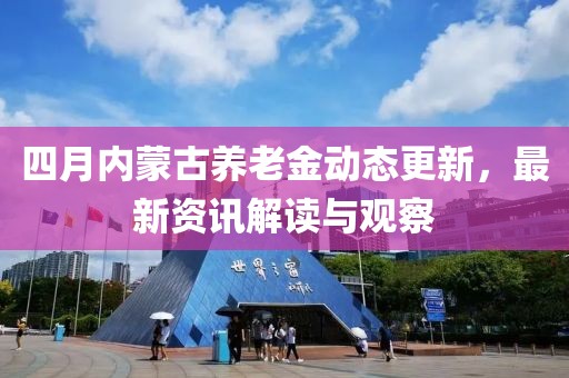 四月内蒙古养老金动态更新，最新资讯解读与观察