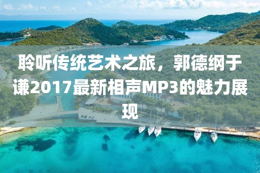 聆听传统艺术之旅，郭德纲于谦2017最新相声MP3的魅力展现