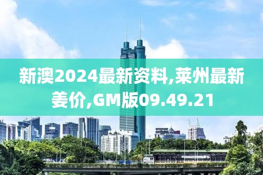 新澳2024最新资料,莱州最新姜价,GM版09.49.21