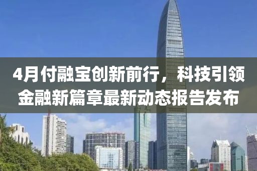 4月付融宝创新前行，科技引领金融新篇章最新动态报告发布