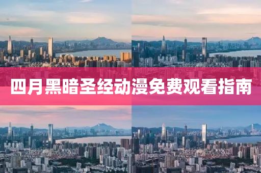 四月黑暗圣经动漫免费观看指南