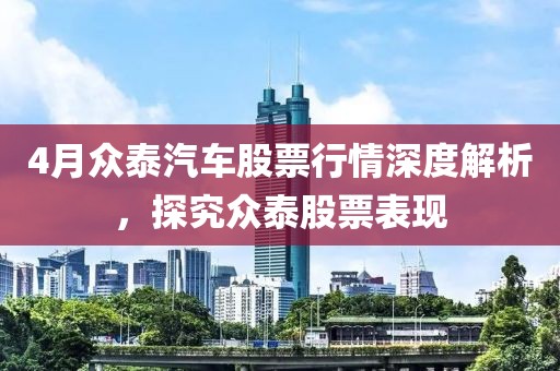 4月众泰汽车股票行情深度解析，探究众泰股票表现