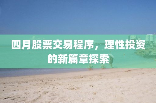 四月股票交易程序，理性投资的新篇章探索