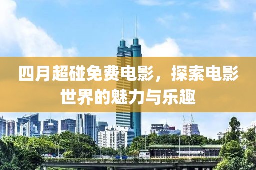 四月超碰免费电影，探索电影世界的魅力与乐趣