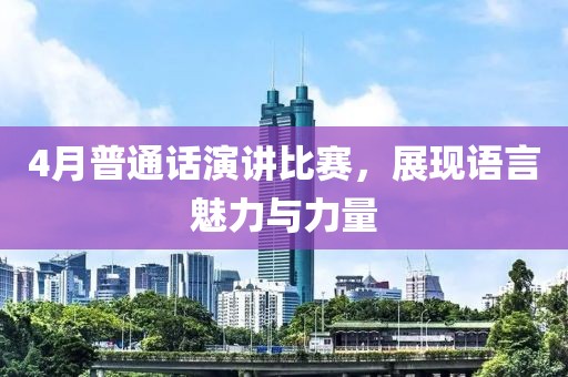 4月普通话演讲比赛，展现语言魅力与力量