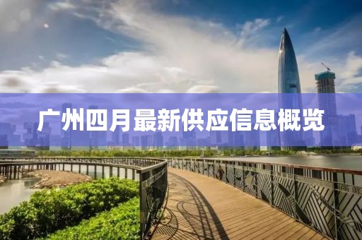 广州四月最新供应信息概览