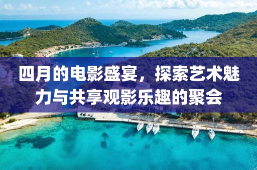 四月的电影盛宴，探索艺术魅力与共享观影乐趣的聚会