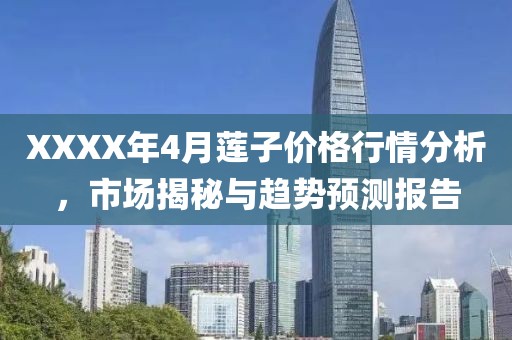 XXXX年4月莲子价格行情分析，市场揭秘与趋势预测报告