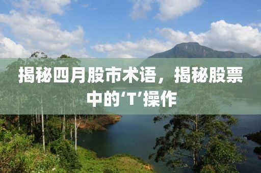 揭秘四月股市术语，揭秘股票中的‘T’操作