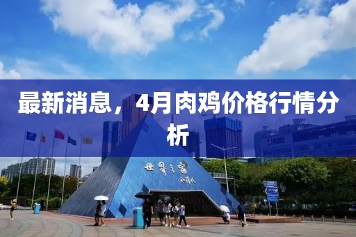 最新消息，4月肉鸡价格行情分析