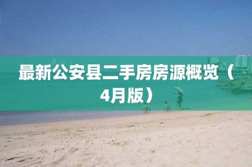 最新公安县二手房房源概览（4月版）