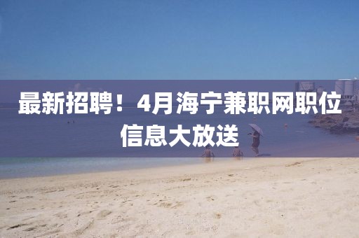 最新招聘！4月海宁兼职网职位信息大放送
