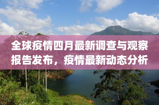 全球疫情四月最新调查与观察报告发布，疫情最新动态分析