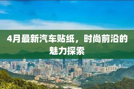4月最新汽车贴纸，时尚前沿的魅力探索