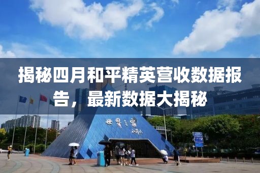 揭秘四月和平精英营收数据报告，最新数据大揭秘
