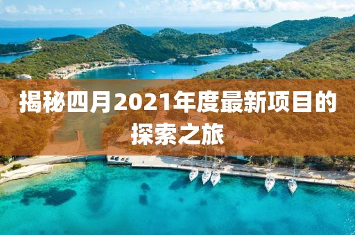 揭秘四月2021年度最新项目的探索之旅