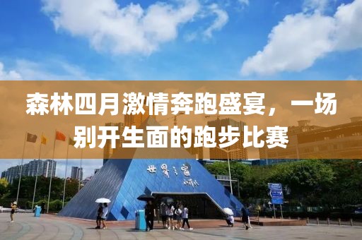 森林四月激情奔跑盛宴，一场别开生面的跑步比赛