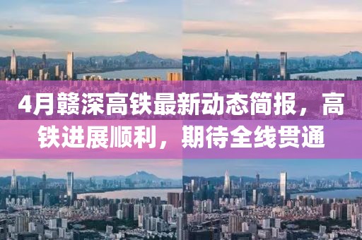 4月赣深高铁最新动态简报，高铁进展顺利，期待全线贯通